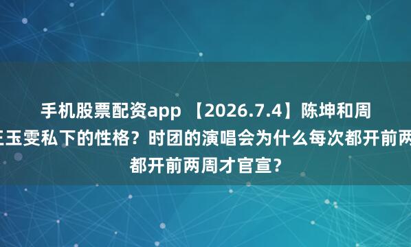 手机股票配资app 【2026.7.4】陈坤和周迅以前?王玉雯私下的性格?时团的演唱会为什么每次都开前两周才官宣?