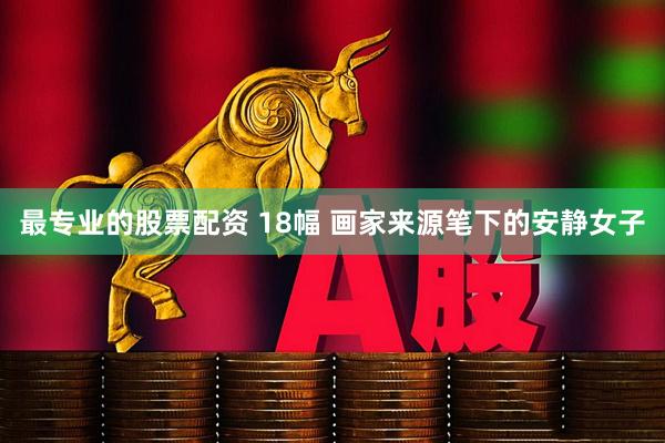 最专业的股票配资 18幅 画家来源笔下的安静女子